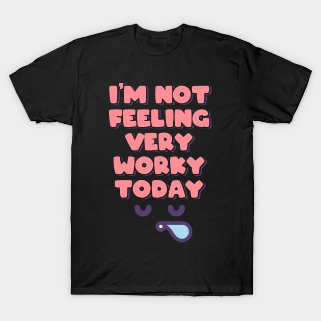 I'm Not Feeling Very Worky Today T-Shirt by ardp13